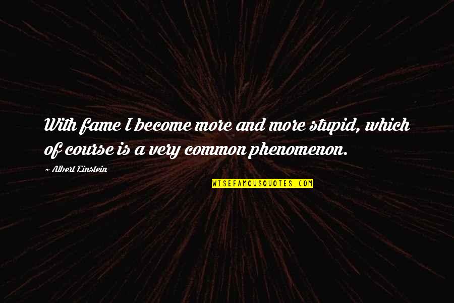 Very Stupid Quotes By Albert Einstein: With fame I become more and more stupid,