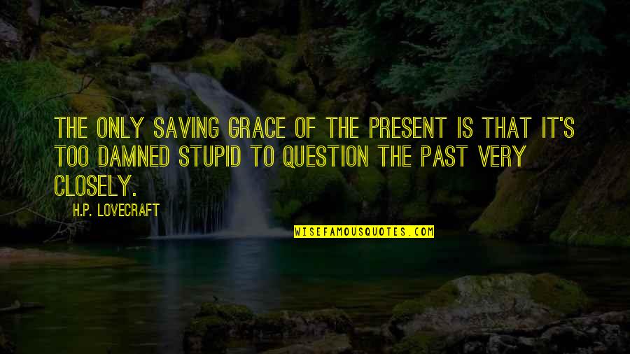 Very Stupid Quotes By H.P. Lovecraft: The only saving grace of the present is