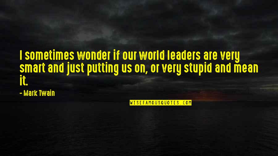 Very Stupid Quotes By Mark Twain: I sometimes wonder if our world leaders are