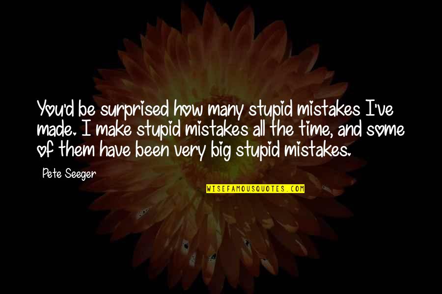 Very Stupid Quotes By Pete Seeger: You'd be surprised how many stupid mistakes I've