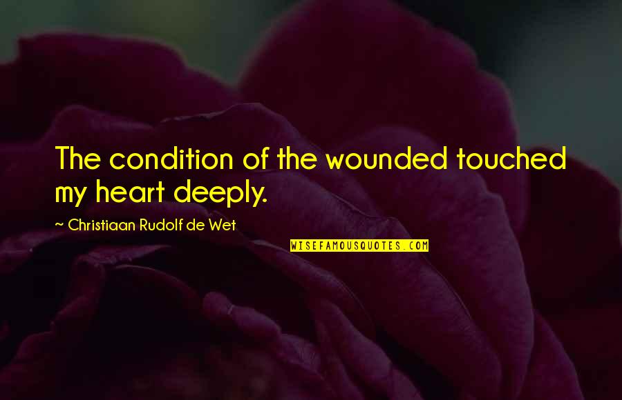 Very Touched Quotes By Christiaan Rudolf De Wet: The condition of the wounded touched my heart
