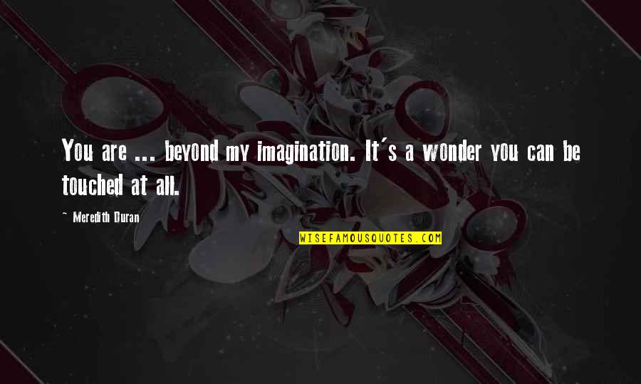 Very Touched Quotes By Meredith Duran: You are ... beyond my imagination. It's a