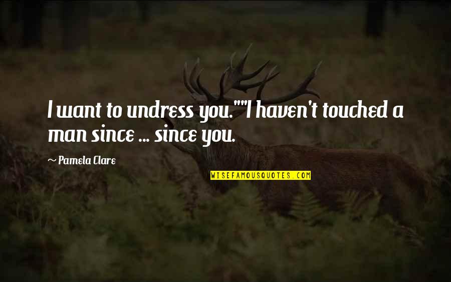 Very Touched Quotes By Pamela Clare: I want to undress you.""I haven't touched a