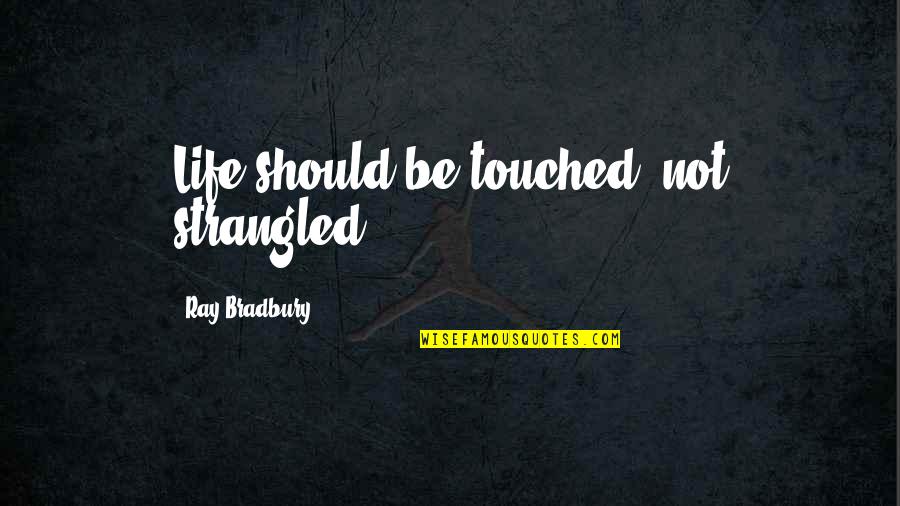 Very Touched Quotes By Ray Bradbury: Life should be touched, not strangled.