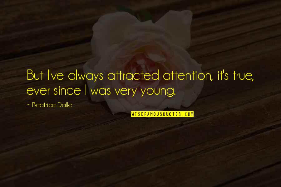 Very True Quotes By Beatrice Dalle: But I've always attracted attention, it's true, ever
