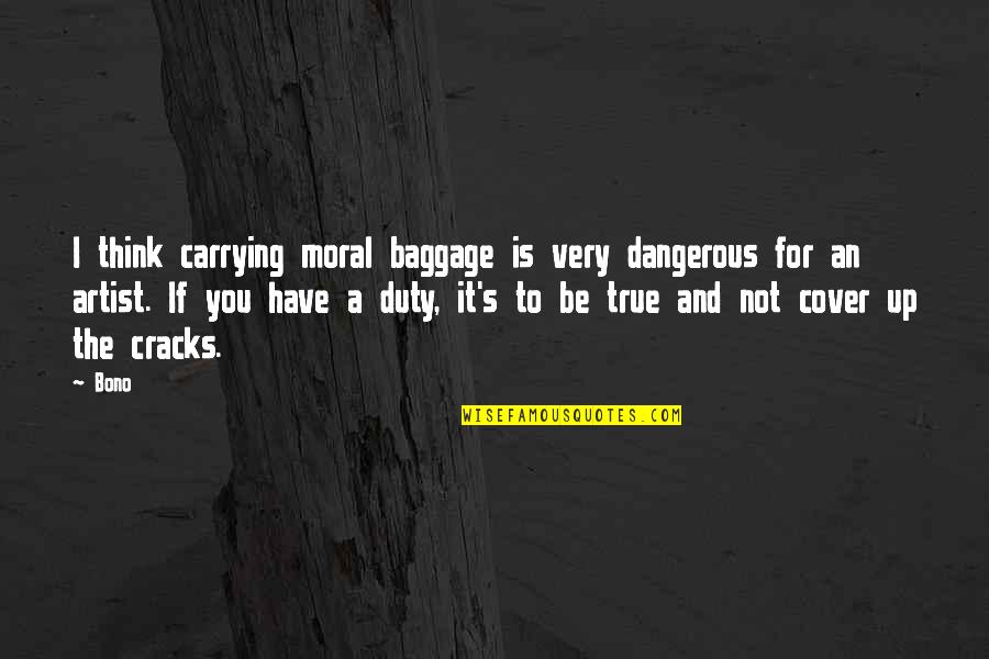 Very True Quotes By Bono: I think carrying moral baggage is very dangerous