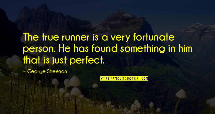 Very True Quotes By George Sheehan: The true runner is a very fortunate person.