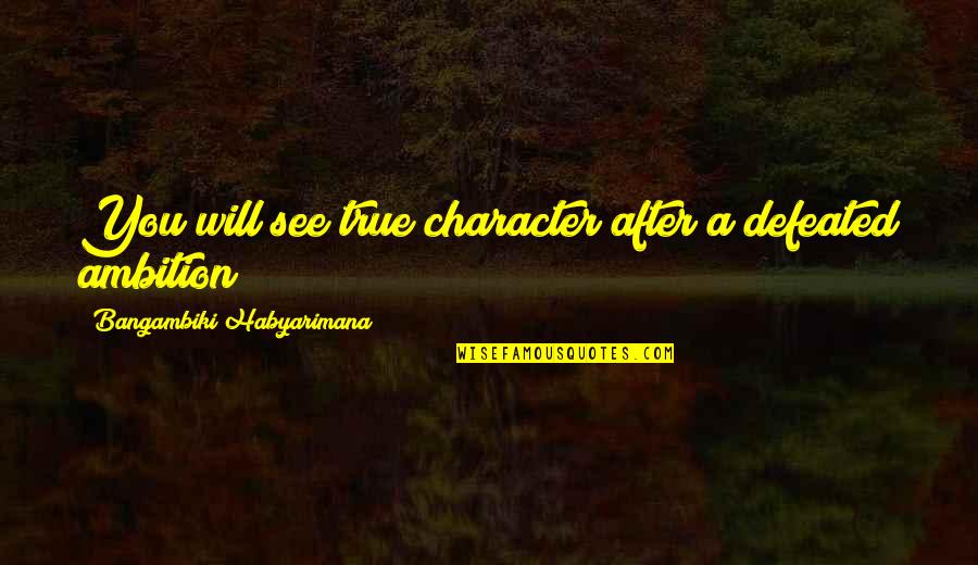 Very True Quotes Quotes By Bangambiki Habyarimana: You will see true character after a defeated