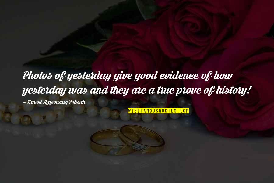 Very True Quotes Quotes By Ernest Agyemang Yeboah: Photos of yesterday give good evidence of how