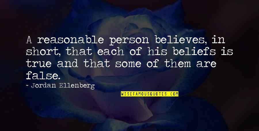Very True Short Quotes By Jordan Ellenberg: A reasonable person believes, in short, that each Very True Short Quotes By Jordan Ellenberg: A reasonable person believes, in short, that each