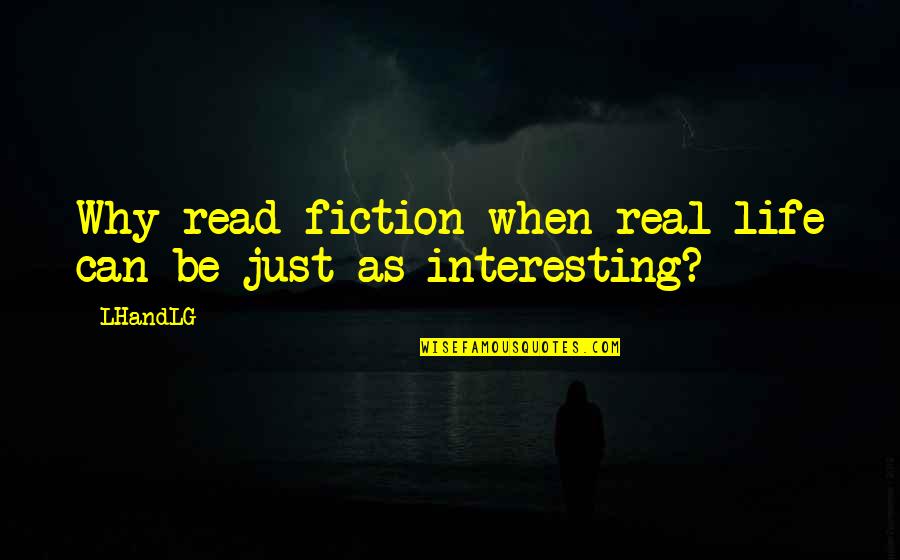 Very True Short Quotes By LHandLG: Why read fiction when real life can be