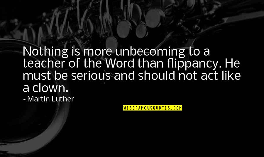 Very Unbecoming Quotes By Martin Luther: Nothing is more unbecoming to a teacher of