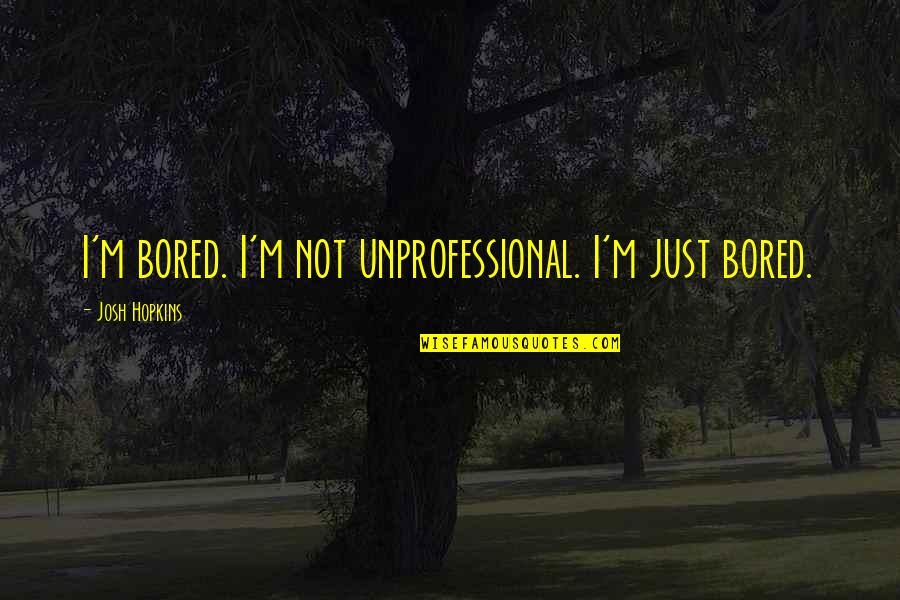 Very Unprofessional Quotes By Josh Hopkins: I'm bored. I'm not unprofessional. I'm just bored.