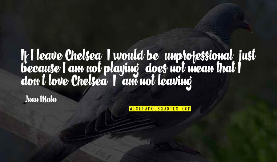 Very Unprofessional Quotes By Juan Mata: If I leave Chelsea, I would be unprofessional