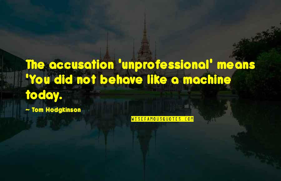 Very Unprofessional Quotes By Tom Hodgkinson: The accusation 'unprofessional' means 'You did not behave