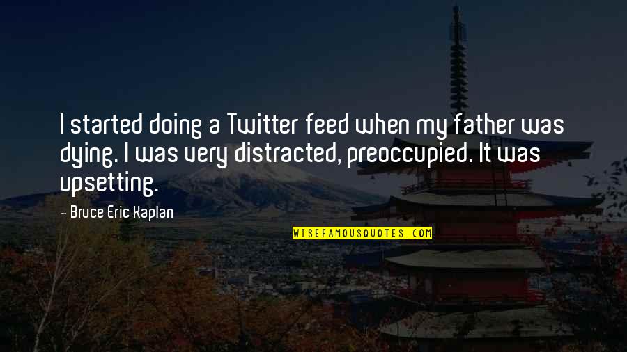Very Upsetting Quotes By Bruce Eric Kaplan: I started doing a Twitter feed when my Very Upsetting Quotes By Bruce Eric Kaplan: I started doing a Twitter feed when my