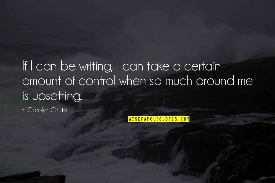 Very Upsetting Quotes By Carolyn Chute: If I can be writing, I can take