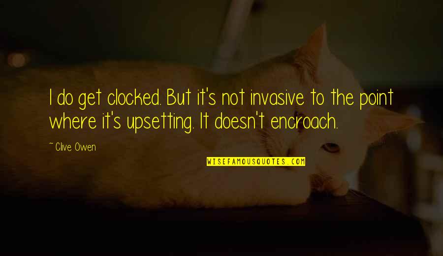 Very Upsetting Quotes By Clive Owen: I do get clocked. But it's not invasive