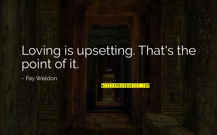 Very Upsetting Quotes By Fay Weldon: Loving is upsetting. That's the point of it.