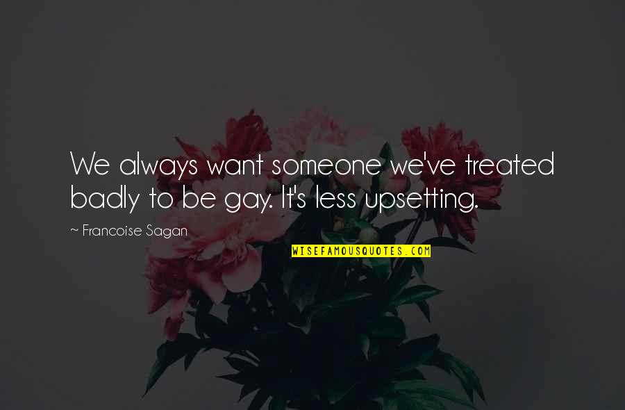Very Upsetting Quotes By Francoise Sagan: We always want someone we've treated badly to