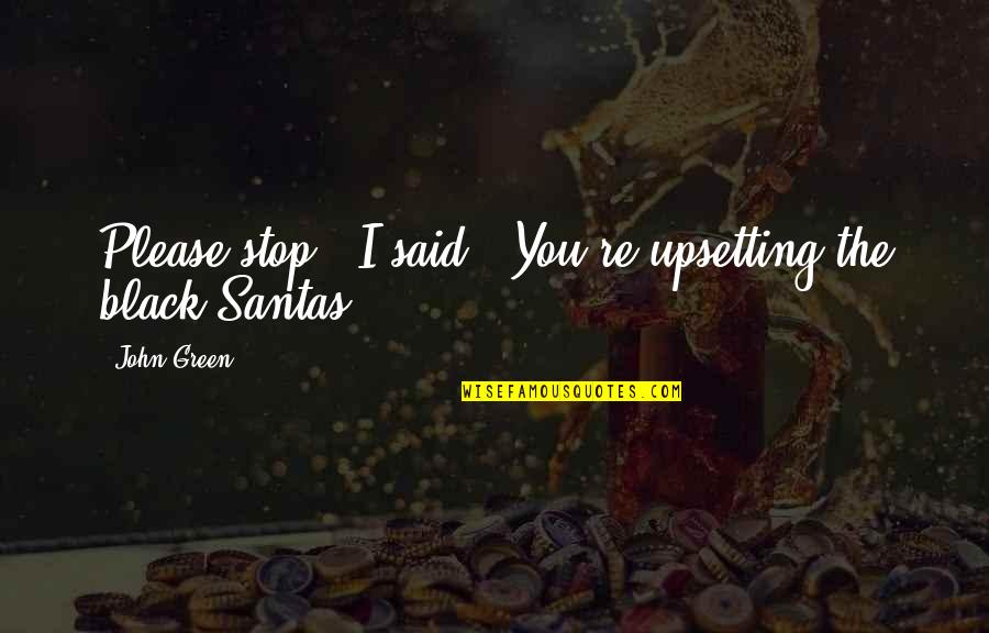 Very Upsetting Quotes By John Green: Please stop," I said. "You're upsetting the black