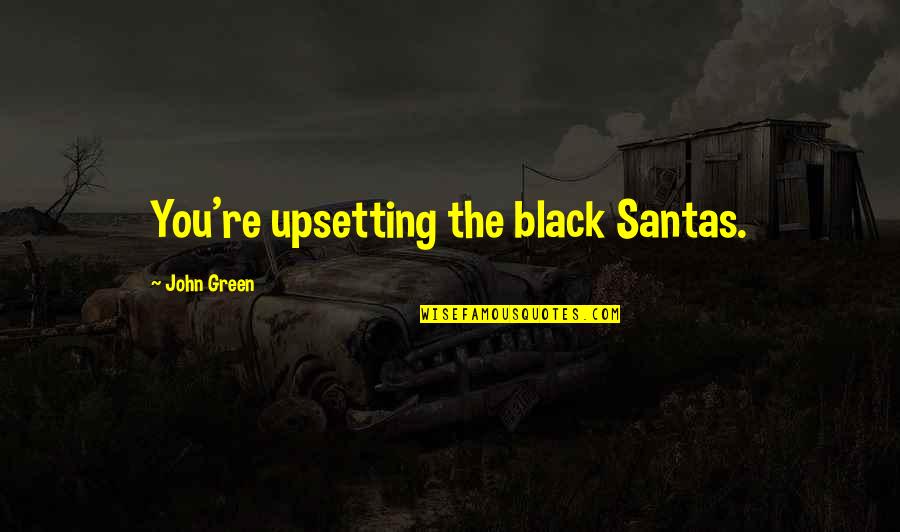 Very Upsetting Quotes By John Green: You're upsetting the black Santas.
