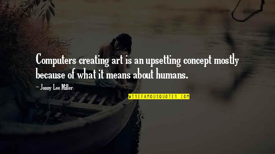 Very Upsetting Quotes By Jonny Lee Miller: Computers creating art is an upsetting concept mostly