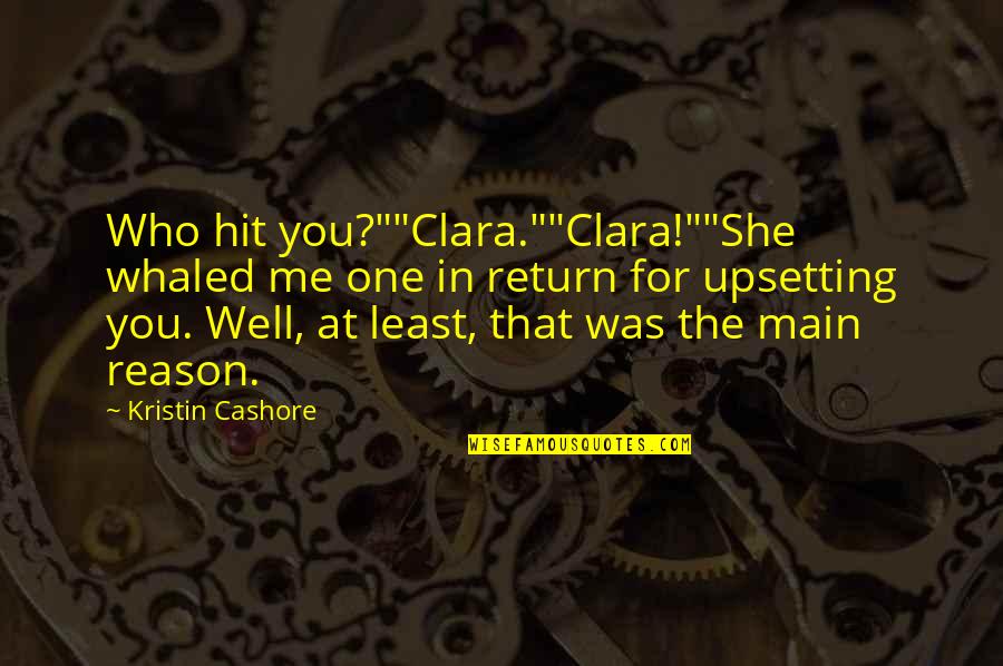 Very Upsetting Quotes By Kristin Cashore: Who hit you?""Clara.""Clara!""She whaled me one in return