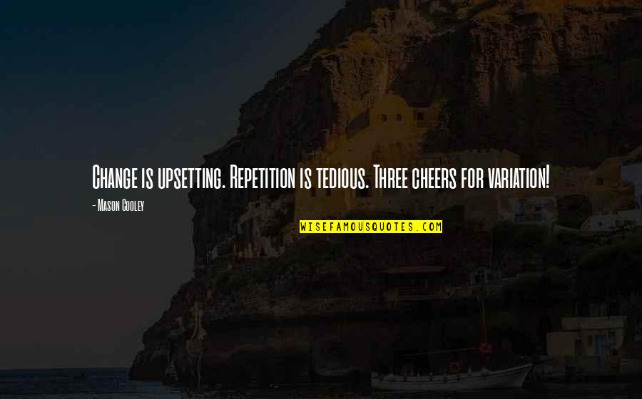 Very Upsetting Quotes By Mason Cooley: Change is upsetting. Repetition is tedious. Three cheers