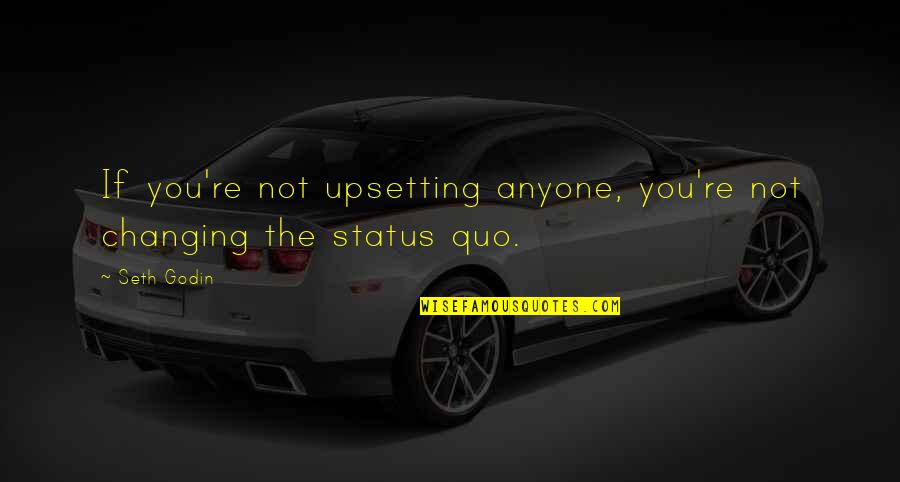 Very Upsetting Quotes By Seth Godin: If you're not upsetting anyone, you're not changing