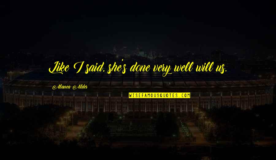 Very Well Done Quotes By Alanea Alder: Like I said, she's done very well will Very Well Done Quotes By Alanea Alder: Like I said, she's done very well will