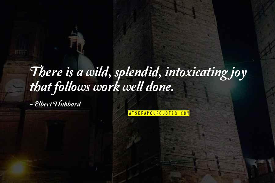 Very Well Done Quotes By Elbert Hubbard: There is a wild, splendid, intoxicating joy that