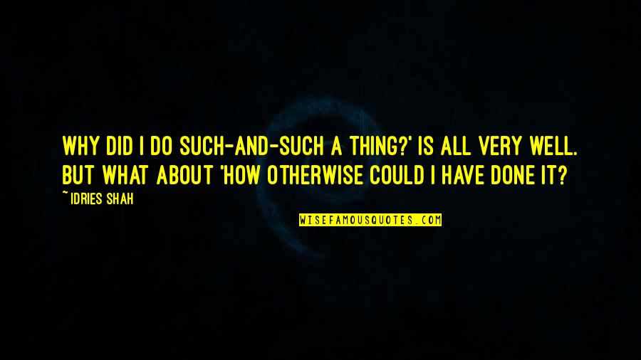 Very Well Done Quotes By Idries Shah: Why did I do such-and-such a thing?' is Very Well Done Quotes By Idries Shah: Why did I do such-and-such a thing?' is