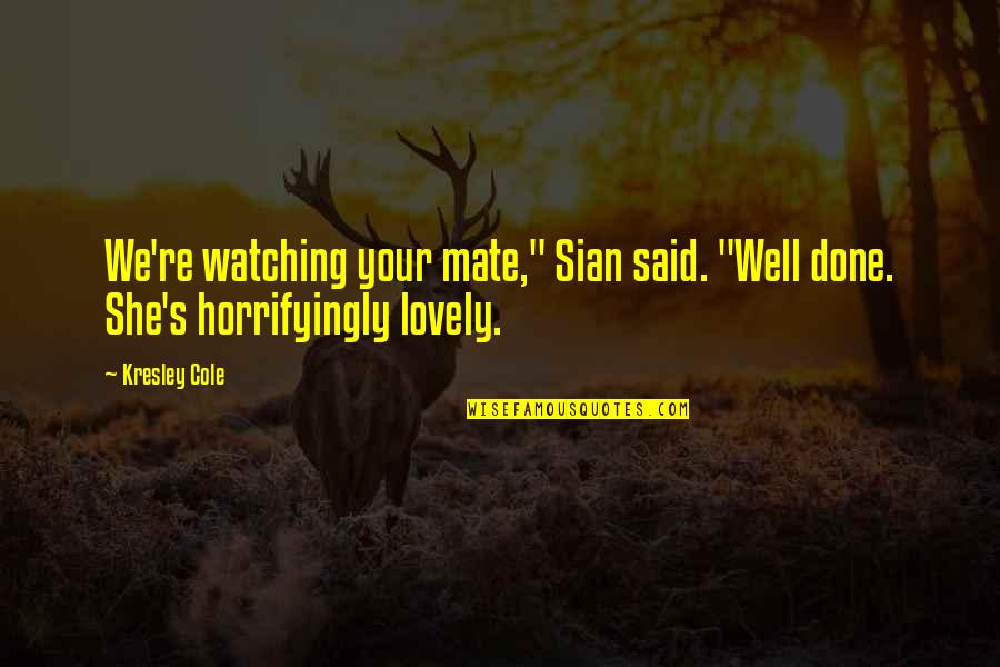 Very Well Done Quotes By Kresley Cole: We're watching your mate," Sian said. "Well done.
