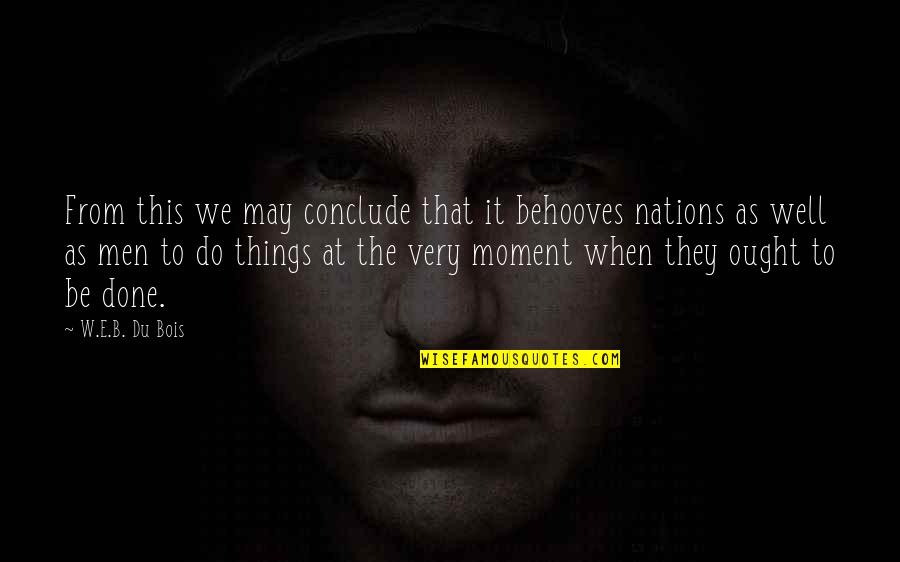 Very Well Done Quotes By W.E.B. Du Bois: From this we may conclude that it behooves Very Well Done Quotes By W.E.B. Du Bois: From this we may conclude that it behooves