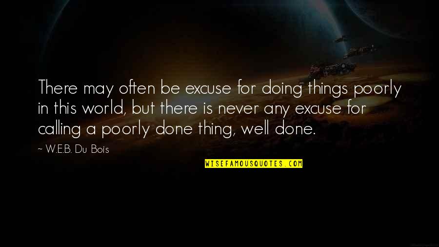 Very Well Done Quotes By W.E.B. Du Bois: There may often be excuse for doing things Very Well Done Quotes By W.E.B. Du Bois: There may often be excuse for doing things