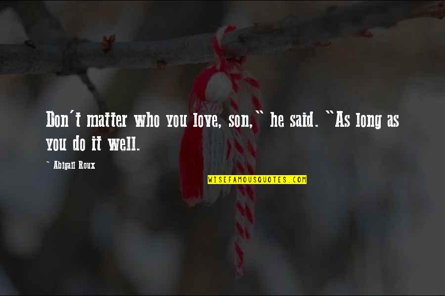 Very Well Said Love Quotes By Abigail Roux: Don't matter who you love, son," he said.