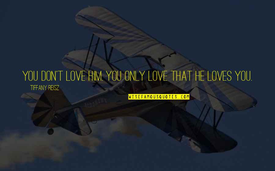 Very Well Said Love Quotes By Tiffany Reisz: You don't love him. You only love that