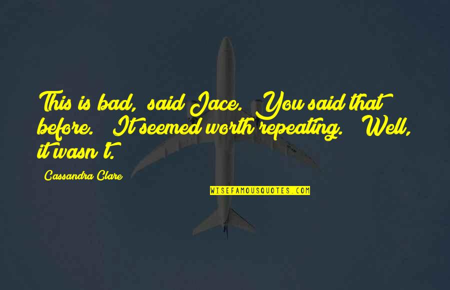 Very Well Said Quotes By Cassandra Clare: This is bad," said Jace. "You said that
