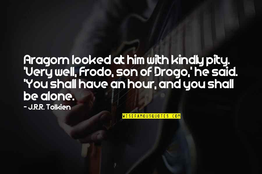 Very Well Said Quotes By J.R.R. Tolkien: Aragorn looked at him with kindly pity. 'Very