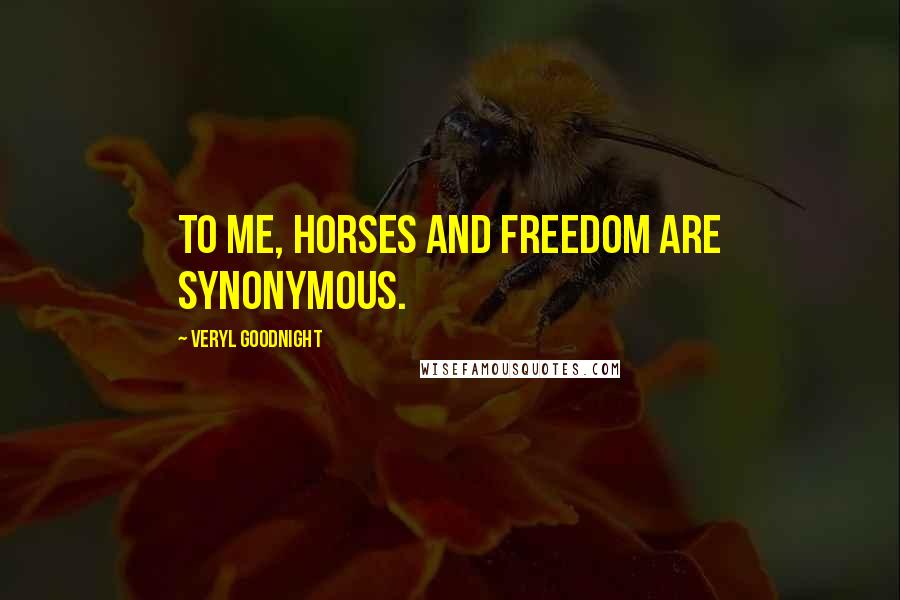 Veryl Goodnight quotes: To me, horses and freedom are synonymous.