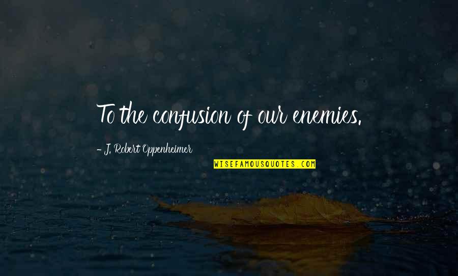 Verywell Quotes By J. Robert Oppenheimer: To the confusion of our enemies. Verywell Quotes By J. Robert Oppenheimer: To the confusion of our enemies.