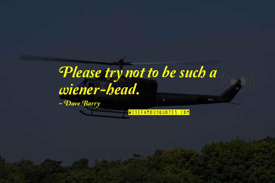 Verzekerd Wonen Quotes By Dave Barry: Please try not to be such a wiener-head. Verzekerd Wonen Quotes By Dave Barry: Please try not to be such a wiener-head.
