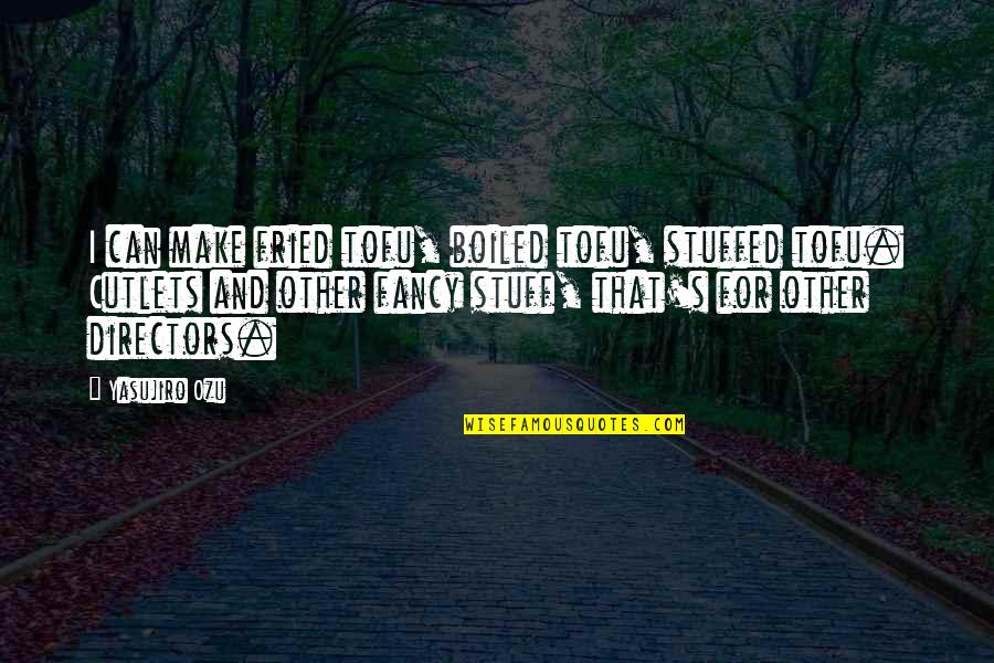 Verzet Berekenen Quotes By Yasujiro Ozu: I can make fried tofu, boiled tofu, stuffed Verzet Berekenen Quotes By Yasujiro Ozu: I can make fried tofu, boiled tofu, stuffed