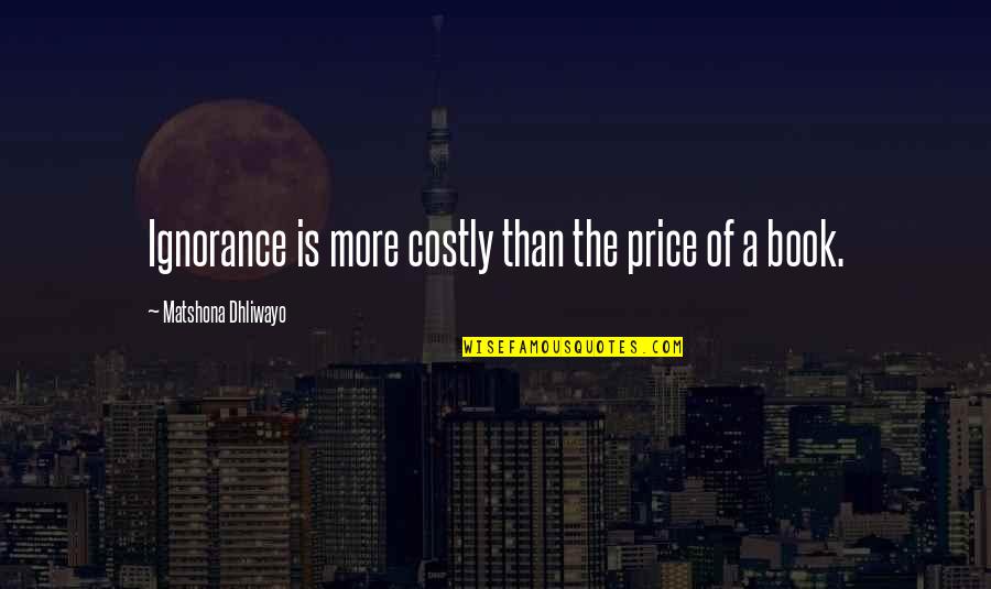 Verzetten Uur Quotes By Matshona Dhliwayo: Ignorance is more costly than the price of
