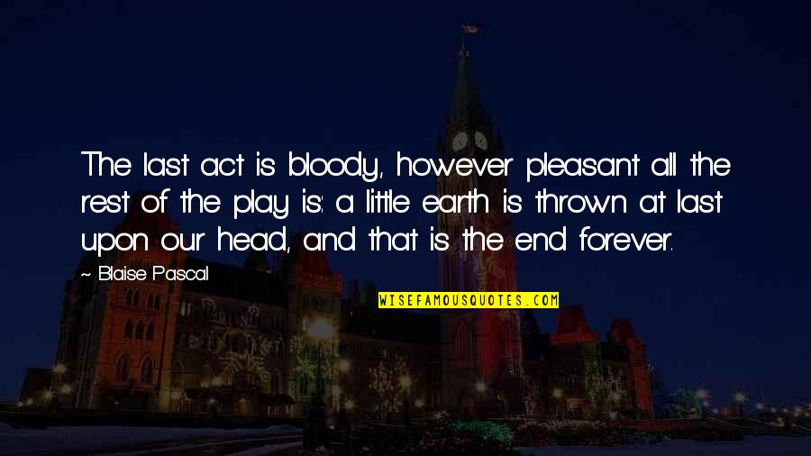 Verzichten In English Quotes By Blaise Pascal: The last act is bloody, however pleasant all