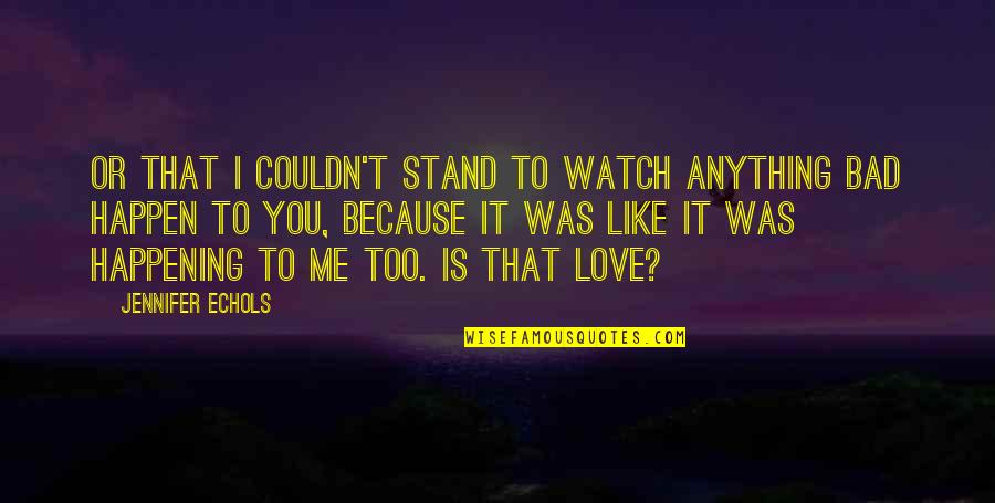 Verzoening In English Quotes By Jennifer Echols: Or that I couldn't stand to watch anything Verzoening In English Quotes By Jennifer Echols: Or that I couldn't stand to watch anything