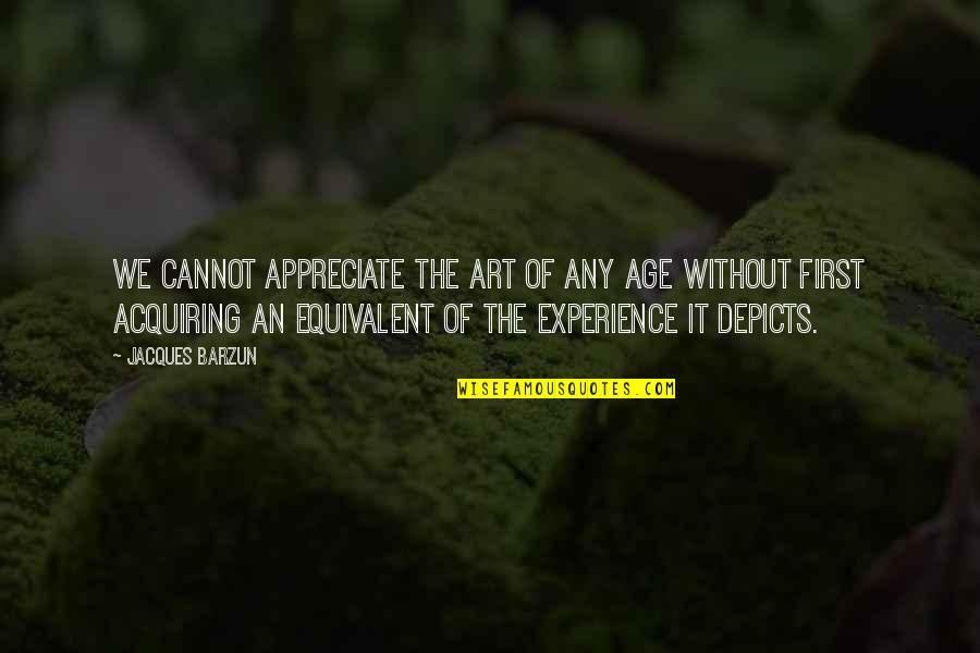 Verzosa Paintings Quotes By Jacques Barzun: We cannot appreciate the art of any age