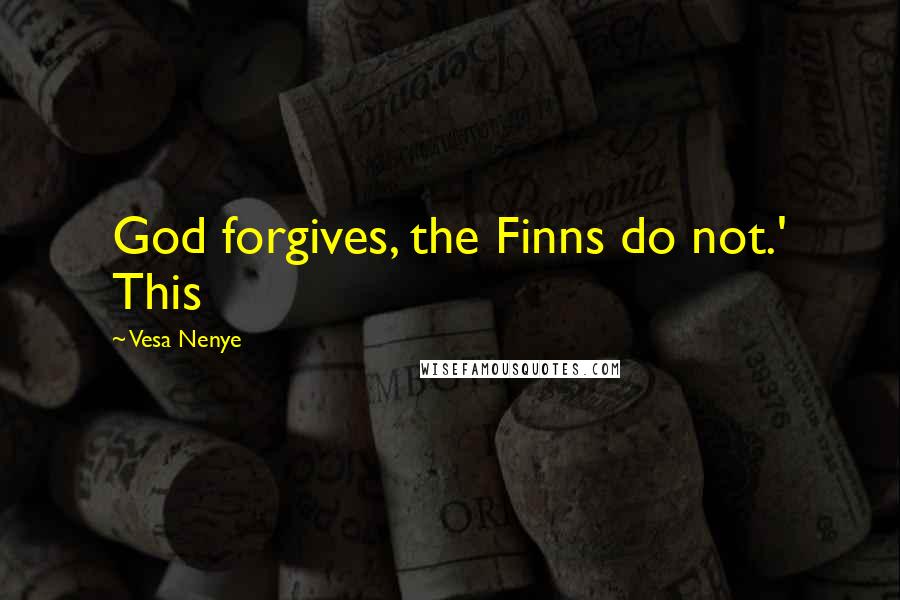 Vesa Nenye quotes: God forgives, the Finns do not.' This