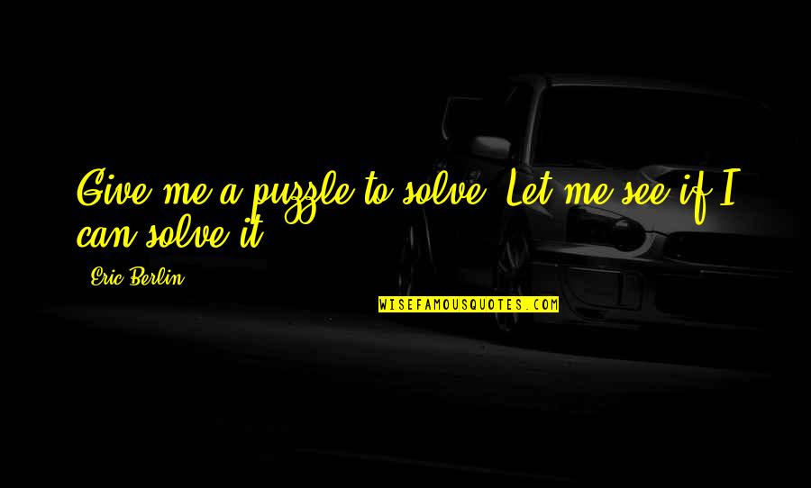 Vesala Zajecar Quotes By Eric Berlin: Give me a puzzle to solve. Let me Vesala Zajecar Quotes By Eric Berlin: Give me a puzzle to solve. Let me